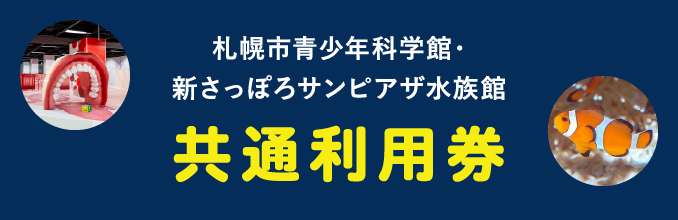 札幌青少年科学館・新さっぽろサンピアザ水族館 共通利用券